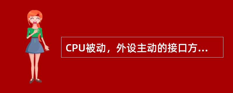 CPU被动，外设主动的接口方式为（）.