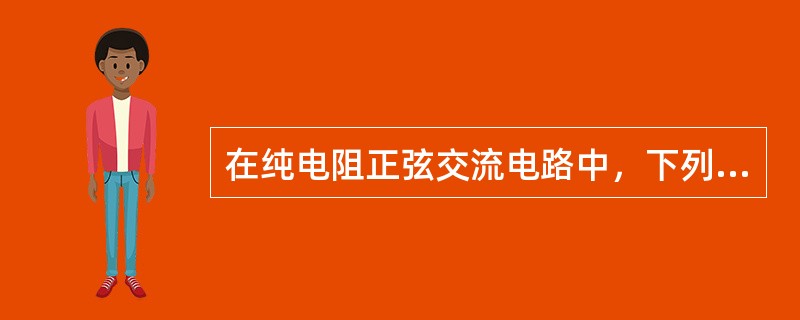 在纯电阻正弦交流电路中，下列表达式正确的是（）。