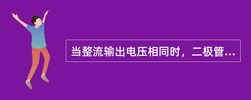 当整流输出电压相同时，二极管承受反向电压最小的电路是（）