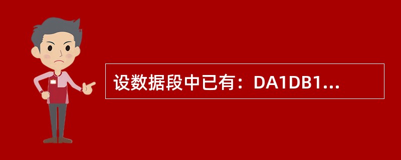 设数据段中已有：DA1DB12H，34HDA2DW56H，78H下面有语法错误的语句是（）。
