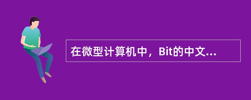 在微型计算机中，Bit的中文含义是（）。