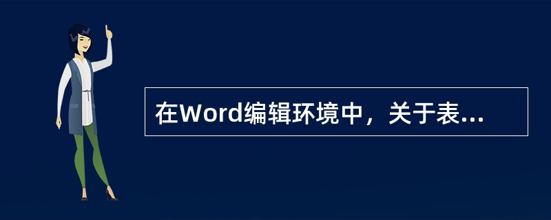 在Word编辑环境中，关于表格制作描述不正确的是（）。