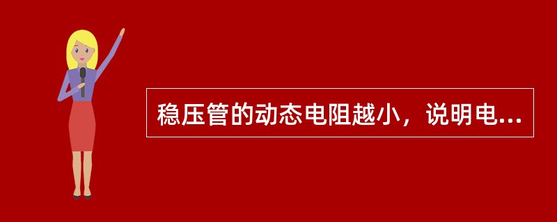 稳压管的动态电阻越小，说明电流变化时电压变化越小，稳压性能就越好。（）