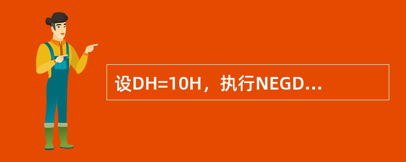 设DH=10H，执行NEGDH指令后，正确的结果是（）。