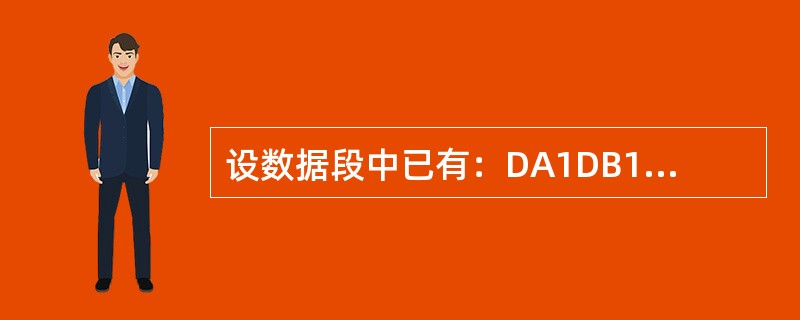 设数据段中已有：DA1DB12H，34HDA2DW56H，78H下面有语法错误的语句是（）。