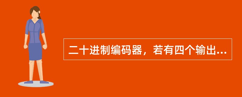 二十进制编码器，若有四个输出端，可进行编码的个数是（）