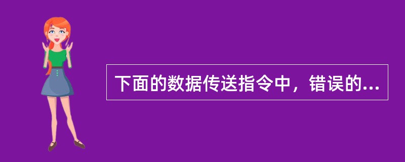 下面的数据传送指令中，错误的操作是（）。