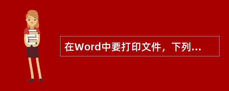 在Word中要打印文件，下列做法中不是必要的有（）。