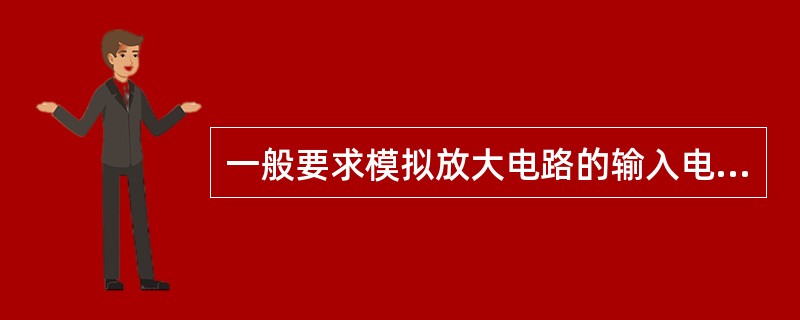 一般要求模拟放大电路的输入电阻（）。