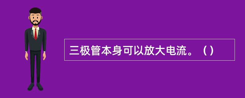 三极管本身可以放大电流。（）