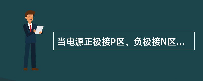 当电源正极接P区、负极接N区时，称为给PN结加反向电压或反向偏置。（）