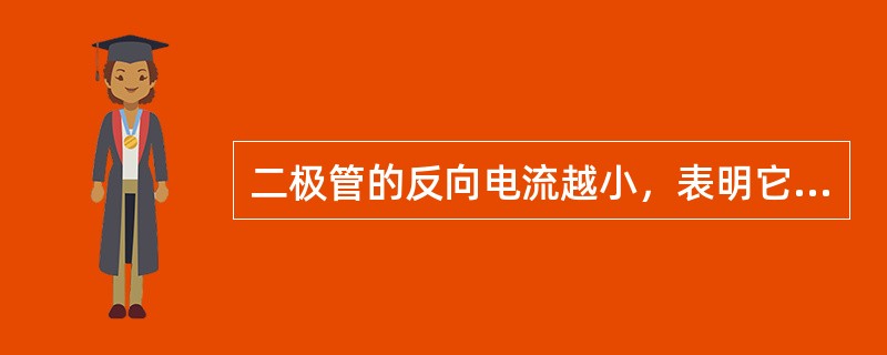 二极管的反向电流越小，表明它的单向导电性能越差。（）