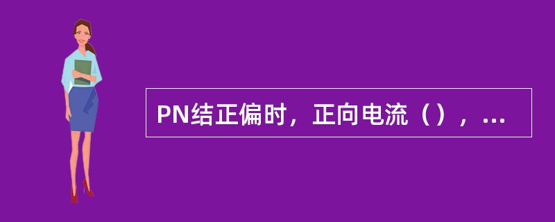 PN结正偏时，正向电流（），相当于PN结（）。