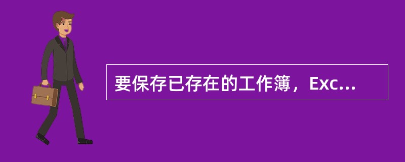 要保存已存在的工作簿，Excel将不再弹出“另存为”对话框，而是直接将工作簿保存起来。（）