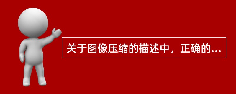 关于图像压缩的描述中，正确的是（）。