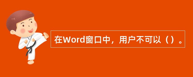 在Word窗口中，用户不可以（）。