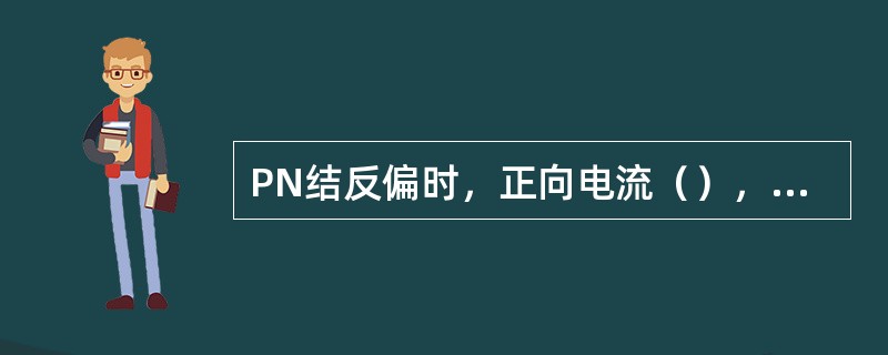 PN结反偏时，正向电流（），相当于PN结（）。