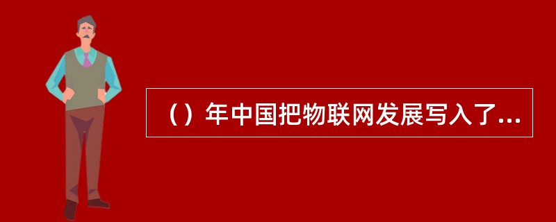 （）年中国把物联网发展写入了政府工作报告。