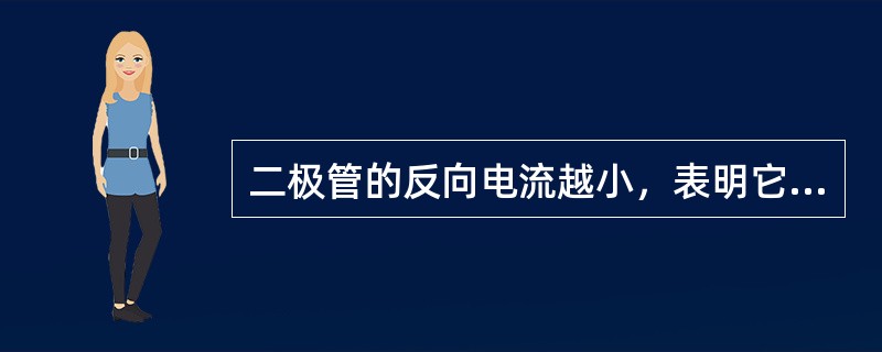 二极管的反向电流越小，表明它的单向导电性能越差。（）