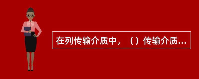 在列传输介质中，（）传输介质的抗电磁干扰性最好。