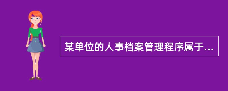 某单位的人事档案管理程序属于（）。