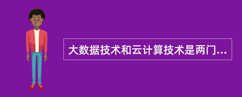 大数据技术和云计算技术是两门完全不相关的技术。（）