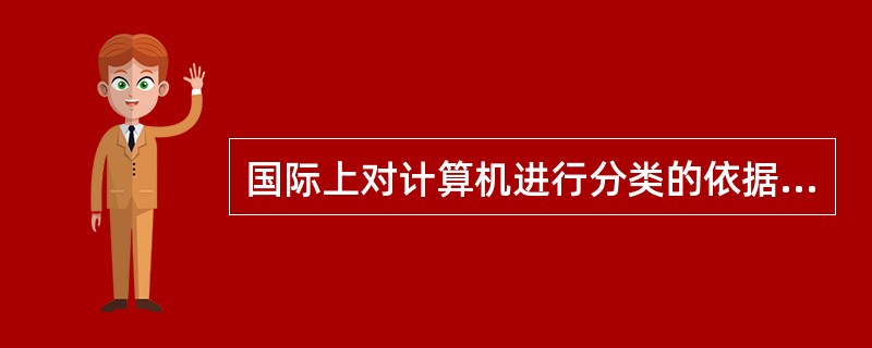 国际上对计算机进行分类的依据是（）。