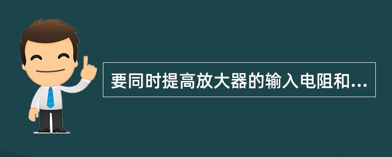 要同时提高放大器的输入电阻和输出电阻，应引入的反馈组态是（）