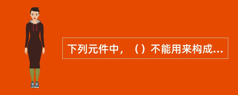 下列元件中，（）不能用来构成滤波电路。