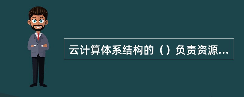 云计算体系结构的（）负责资源管理、任务管理用户管理和安全管理等工作。