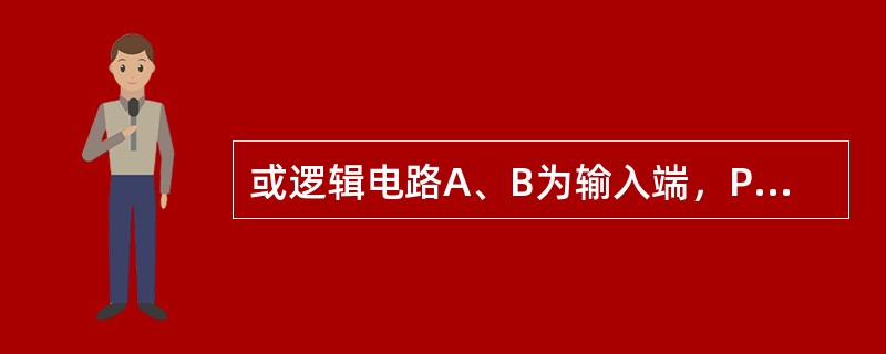 或逻辑电路A、B为输入端，P为输出端，其逻辑状态表为（）。