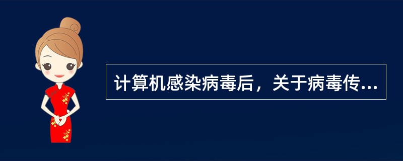 计算机感染病毒后，关于病毒传染的描述，正确的有（）。