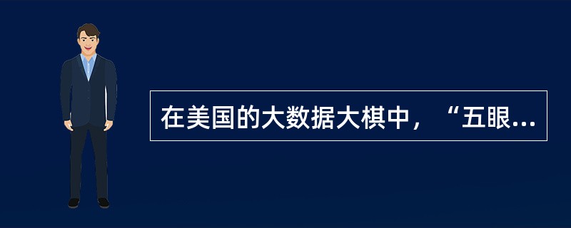 在美国的大数据大棋中，“五眼”是指配合美国进行全球监控的包含美国、英国、加拿大、荷兰在内的五个国家。（）