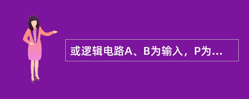 或逻辑电路A、B为输入，P为输出，其或逻辑的关系表达式为（）。