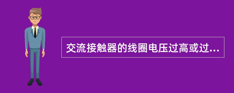 交流接触器的线圈电压过高或过低都会造成线圈过热。（）