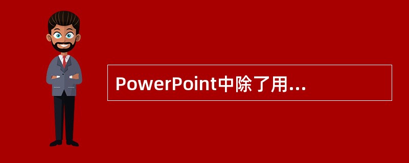 PowerPoint中除了用内容提示向导来创建新的幻灯片，就没有其它的方法了。（）