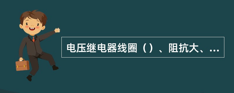 电压继电器线圈（）、阻抗大、分压大，因此，电压继电器线圈与负载并联。