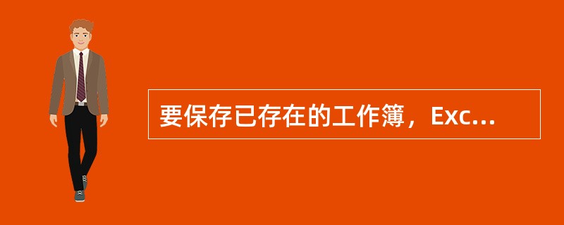 要保存已存在的工作簿，Excel将不再弹出“另存为”对话框，而是直接将工作簿保存起来。（）