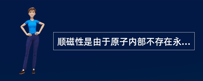 顺磁性是由于原子内部不存在永久磁矩，在外磁场作用下产生电子轨道磁矩的缘故。（）