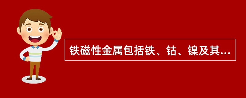 铁磁性金属包括铁、钴、镍及其合金，以及稀土族元素钆（）