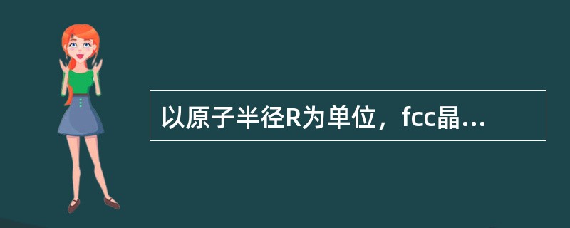 以原子半径R为单位，fcc晶体的点阵常数a是（）。