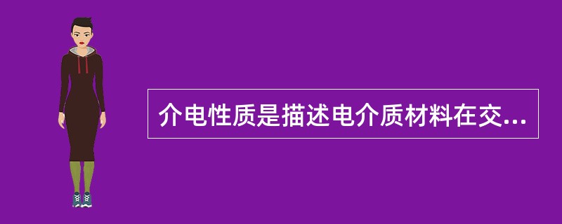 介电性质是描述电介质材料在交变电场中的性质。（）