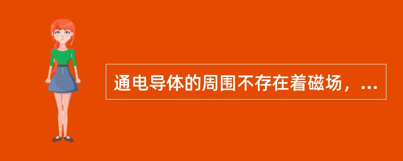 通电导体的周围不存在着磁场，电与磁没有密切的联系。（）