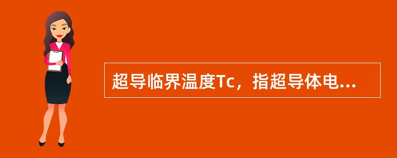 超导临界温度Tc，指超导体电阻突变为零而完全导电的温度。（）