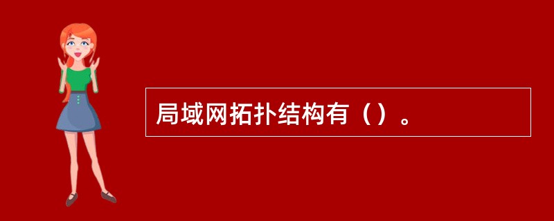 局域网拓扑结构有（）。