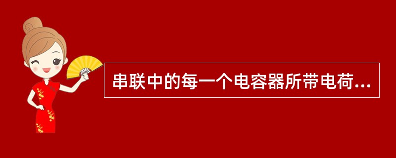 串联中的每一个电容器所带电荷量相等，与电容器串联后等效电容器所带的电荷量相等。（）