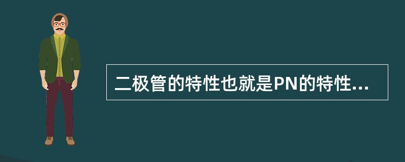 二极管的特性也就是PN的特性（单向导电性）。（）