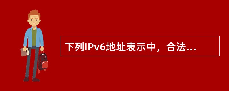 下列IPv6地址表示中，合法地址是（）