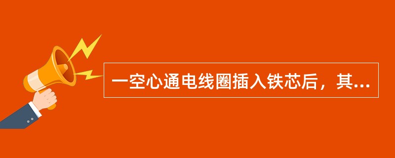 一空心通电线圈插入铁芯后，其磁路中的磁通将（）。