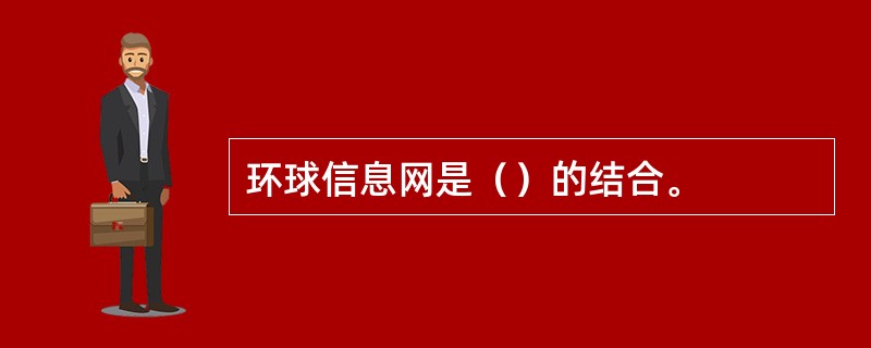 环球信息网是（）的结合。